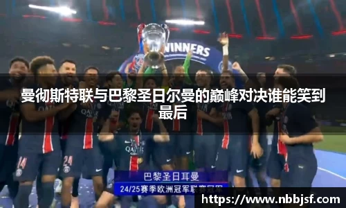 曼彻斯特联与巴黎圣日尔曼的巅峰对决谁能笑到最后