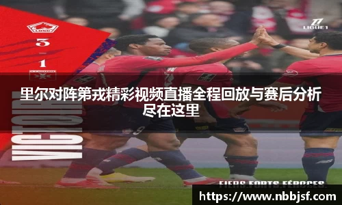 里尔对阵第戎精彩视频直播全程回放与赛后分析尽在这里