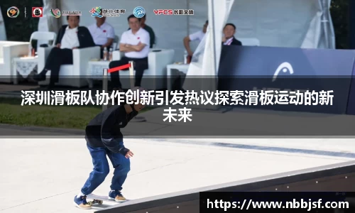 深圳滑板队协作创新引发热议探索滑板运动的新未来